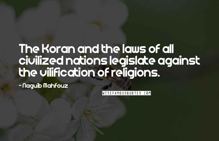 Naguib Mahfouz Quotes: The Koran and the laws of all civilized nations legislate against the vilification of religions.