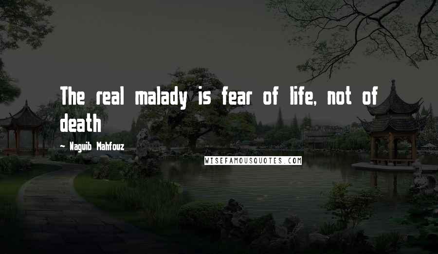 Naguib Mahfouz Quotes: The real malady is fear of life, not of death