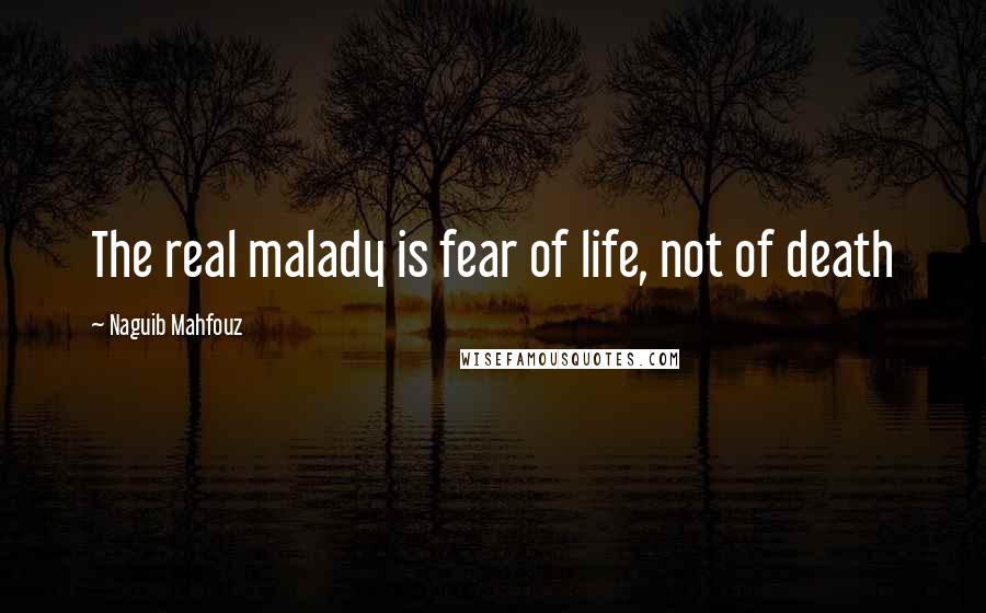 Naguib Mahfouz Quotes: The real malady is fear of life, not of death