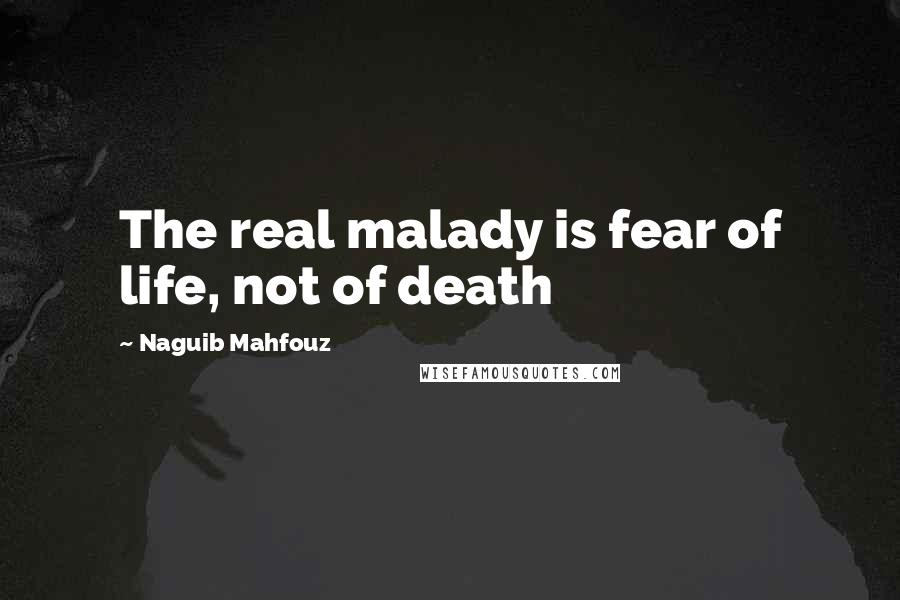 Naguib Mahfouz Quotes: The real malady is fear of life, not of death