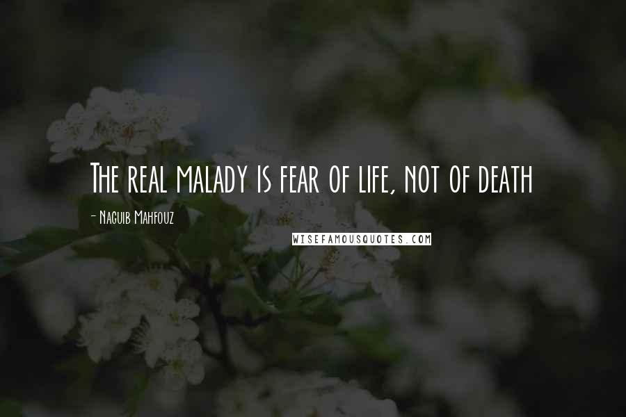 Naguib Mahfouz Quotes: The real malady is fear of life, not of death