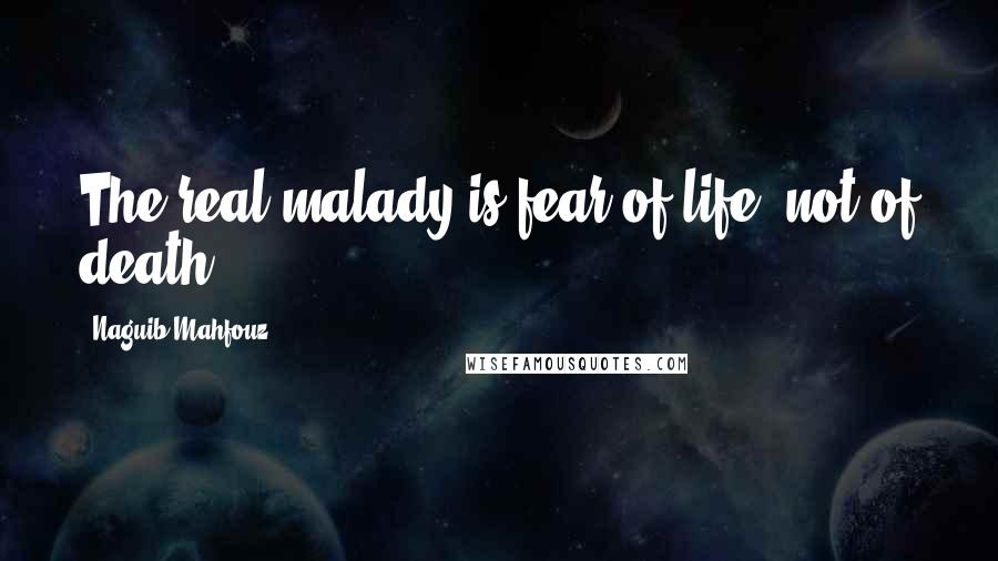 Naguib Mahfouz Quotes: The real malady is fear of life, not of death