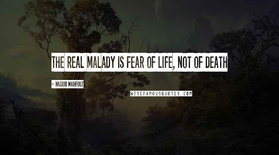 Naguib Mahfouz Quotes: The real malady is fear of life, not of death