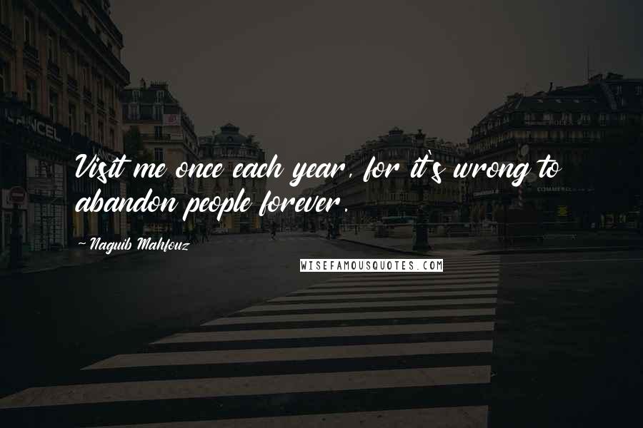 Naguib Mahfouz Quotes: Visit me once each year, for it's wrong to abandon people forever.