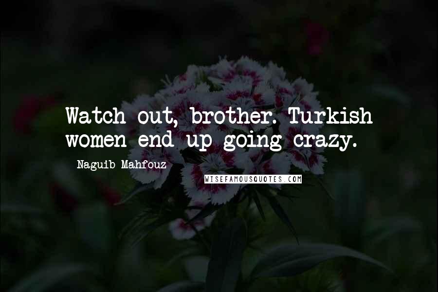 Naguib Mahfouz Quotes: Watch out, brother. Turkish women end up going crazy.