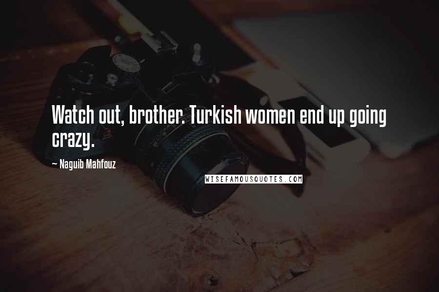 Naguib Mahfouz Quotes: Watch out, brother. Turkish women end up going crazy.