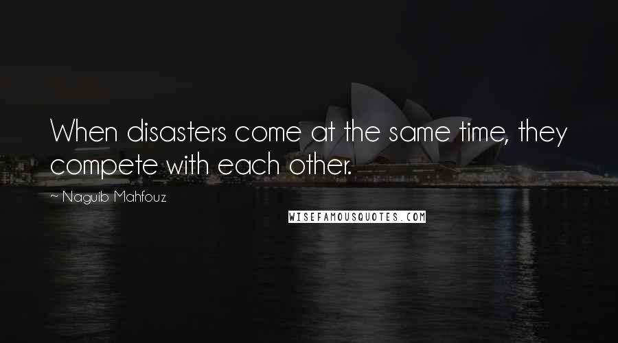 Naguib Mahfouz Quotes: When disasters come at the same time, they compete with each other.