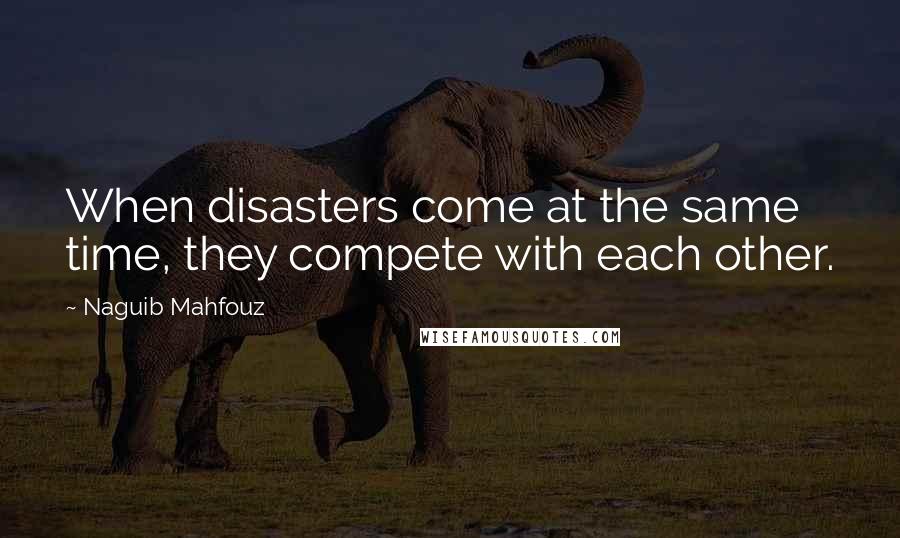 Naguib Mahfouz Quotes: When disasters come at the same time, they compete with each other.