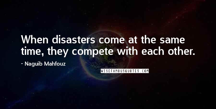 Naguib Mahfouz Quotes: When disasters come at the same time, they compete with each other.