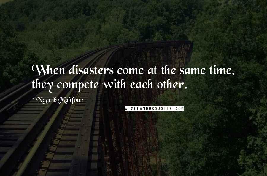 Naguib Mahfouz Quotes: When disasters come at the same time, they compete with each other.