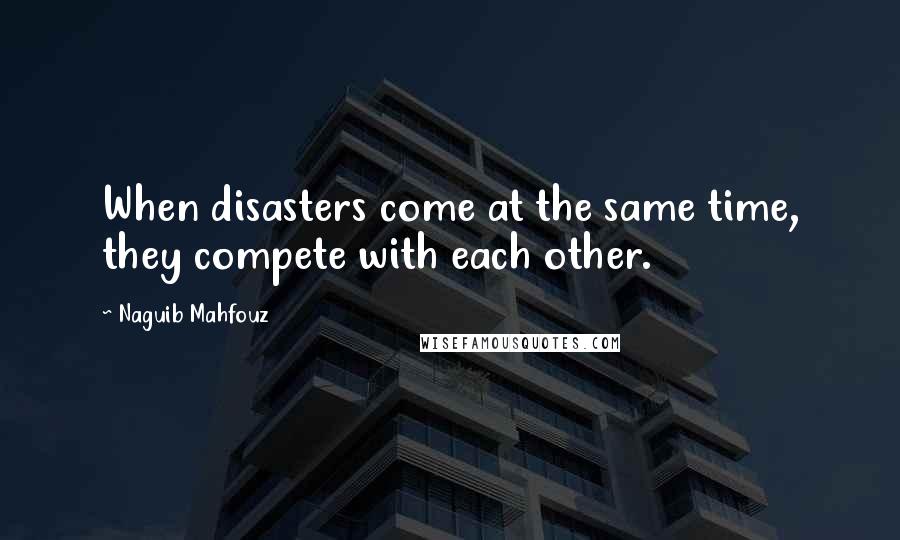 Naguib Mahfouz Quotes: When disasters come at the same time, they compete with each other.