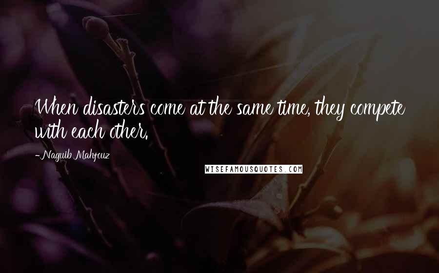 Naguib Mahfouz Quotes: When disasters come at the same time, they compete with each other.