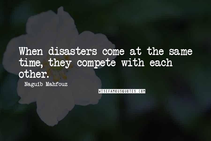 Naguib Mahfouz Quotes: When disasters come at the same time, they compete with each other.