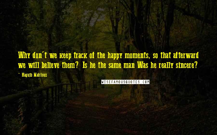 Naguib Mahfouz Quotes: Why don't we keep track of the happy moments, so that afterward we will believe them? Is he the same man Was he really sincere?