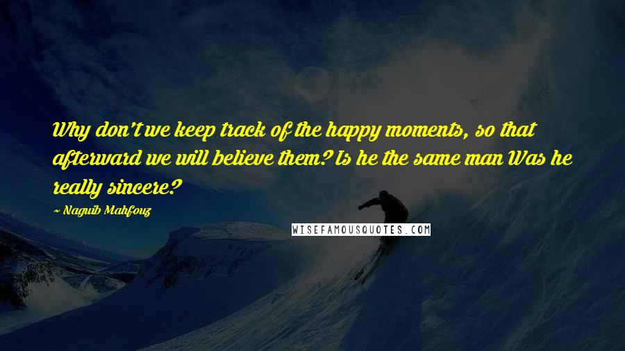 Naguib Mahfouz Quotes: Why don't we keep track of the happy moments, so that afterward we will believe them? Is he the same man Was he really sincere?