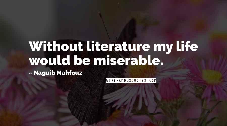 Naguib Mahfouz Quotes: Without literature my life would be miserable.