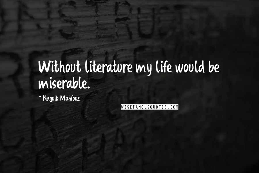 Naguib Mahfouz Quotes: Without literature my life would be miserable.