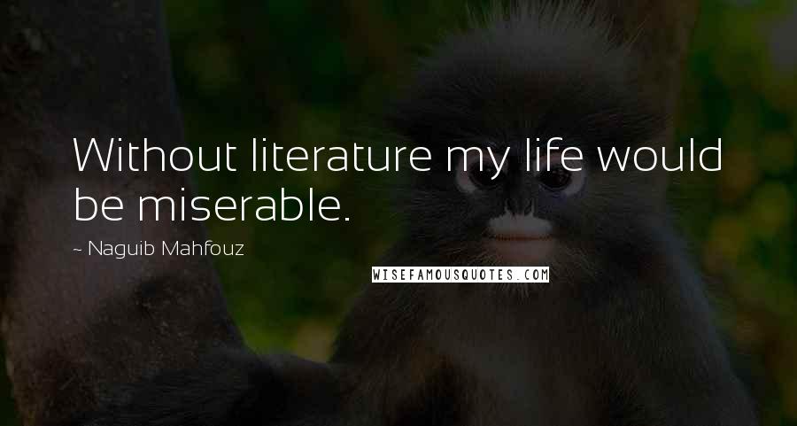 Naguib Mahfouz Quotes: Without literature my life would be miserable.