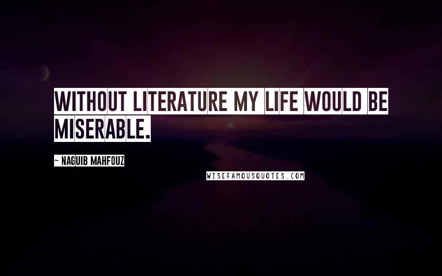 Naguib Mahfouz Quotes: Without literature my life would be miserable.