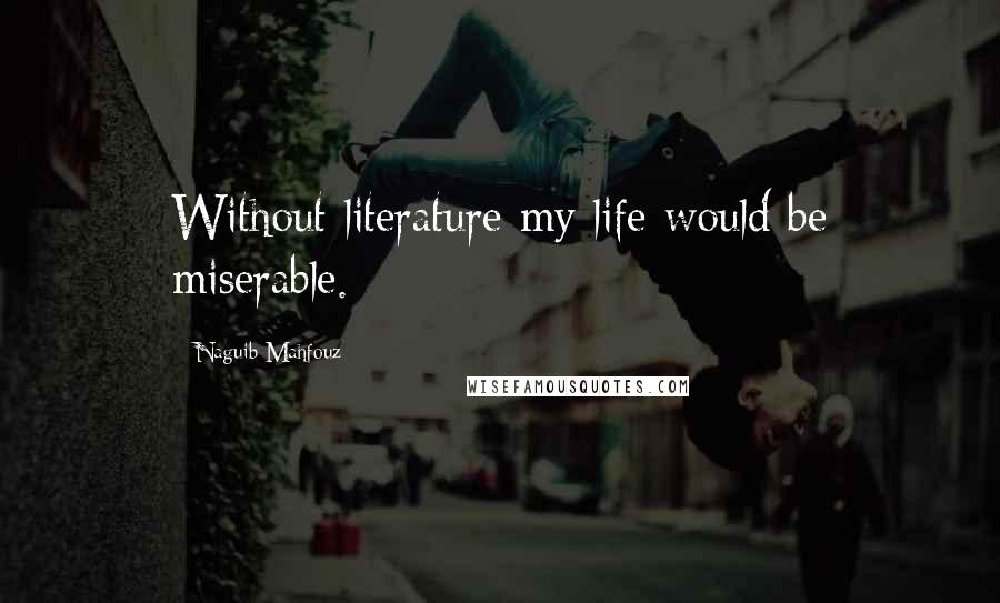 Naguib Mahfouz Quotes: Without literature my life would be miserable.