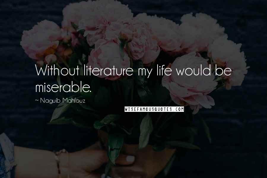 Naguib Mahfouz Quotes: Without literature my life would be miserable.