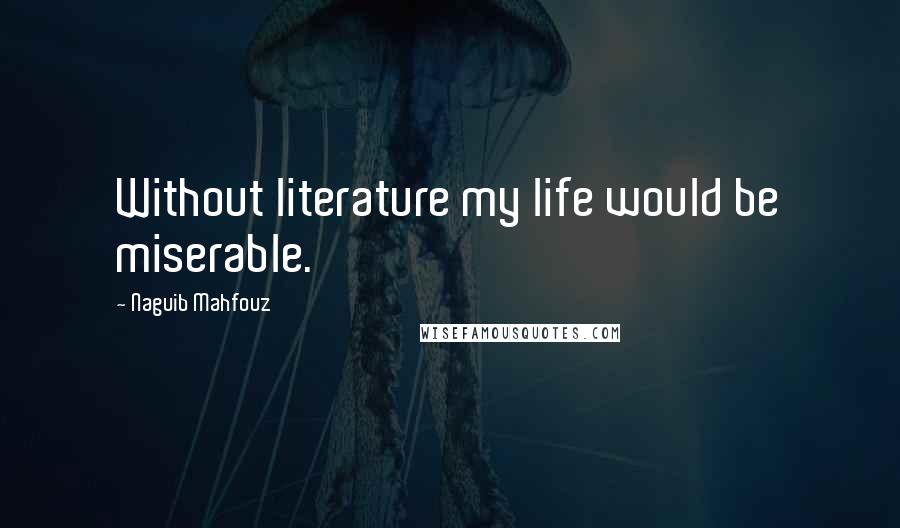 Naguib Mahfouz Quotes: Without literature my life would be miserable.