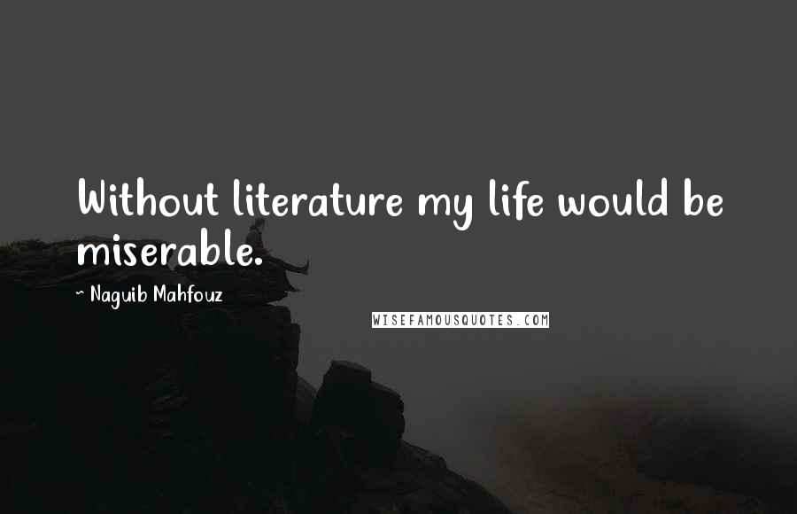 Naguib Mahfouz Quotes: Without literature my life would be miserable.