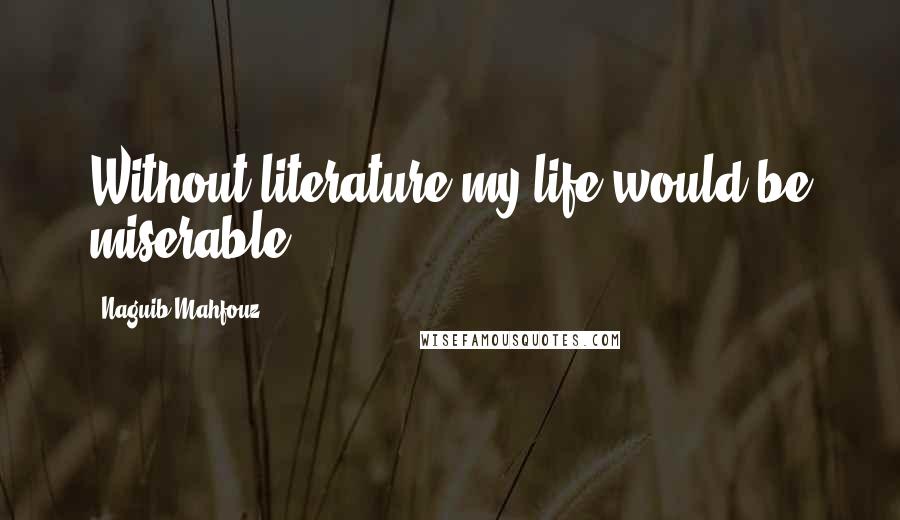 Naguib Mahfouz Quotes: Without literature my life would be miserable.