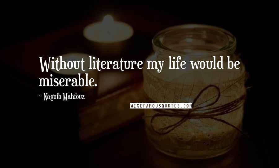 Naguib Mahfouz Quotes: Without literature my life would be miserable.