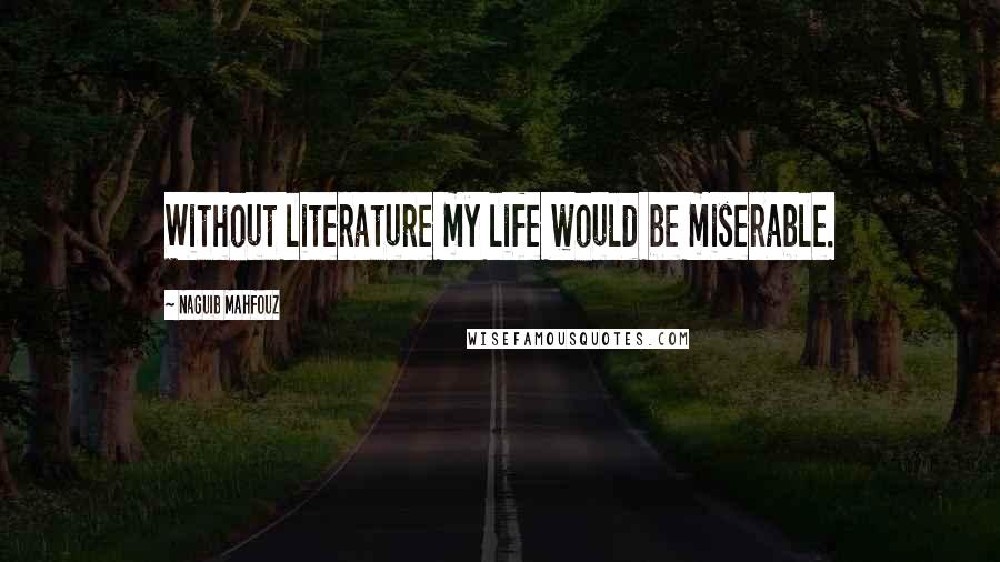 Naguib Mahfouz Quotes: Without literature my life would be miserable.