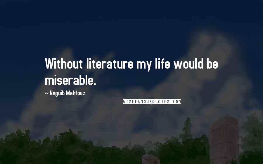 Naguib Mahfouz Quotes: Without literature my life would be miserable.