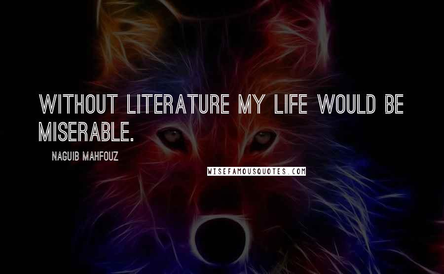 Naguib Mahfouz Quotes: Without literature my life would be miserable.