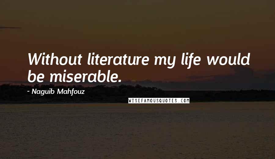 Naguib Mahfouz Quotes: Without literature my life would be miserable.