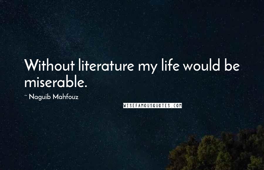 Naguib Mahfouz Quotes: Without literature my life would be miserable.