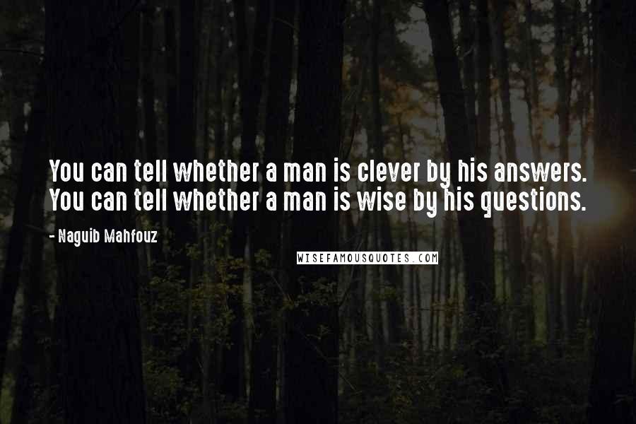 Naguib Mahfouz Quotes: You can tell whether a man is clever by his answers. You can tell whether a man is wise by his questions.