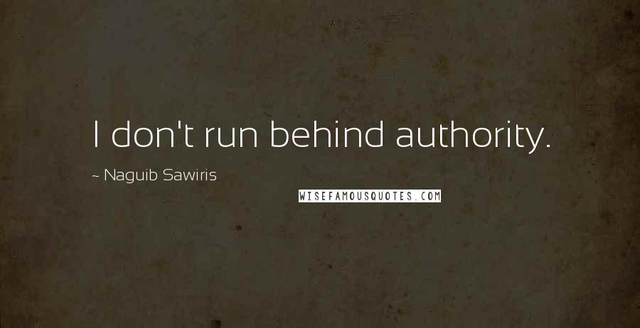 Naguib Sawiris Quotes: I don't run behind authority.