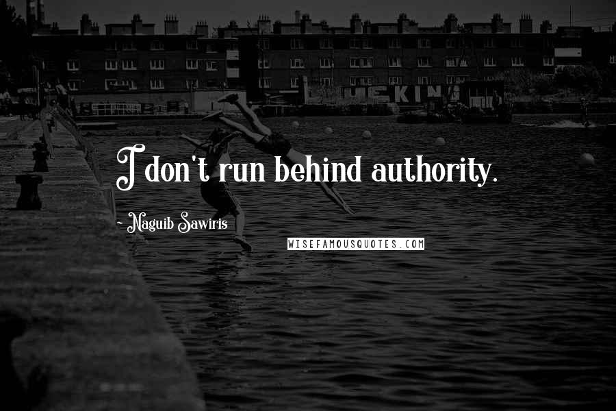 Naguib Sawiris Quotes: I don't run behind authority.