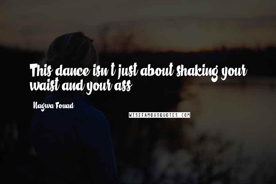 Nagwa Fouad Quotes: This dance isn't just about shaking your waist and your ass.