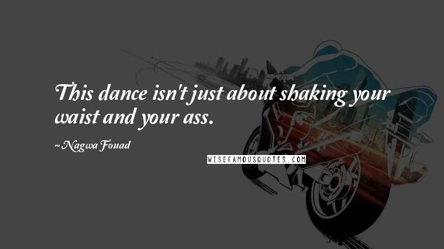 Nagwa Fouad Quotes: This dance isn't just about shaking your waist and your ass.