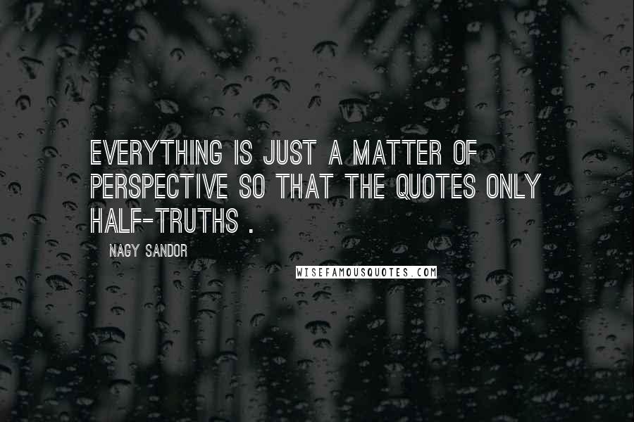 Nagy Sandor Quotes: Everything is just a matter of perspective so that the quotes only half-truths .