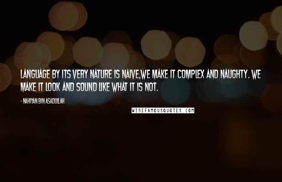 Nahiyan Bin Asadullah Quotes: Language by its very nature is naive,we make it complex and naughty. We make it look and sound like what it is not.