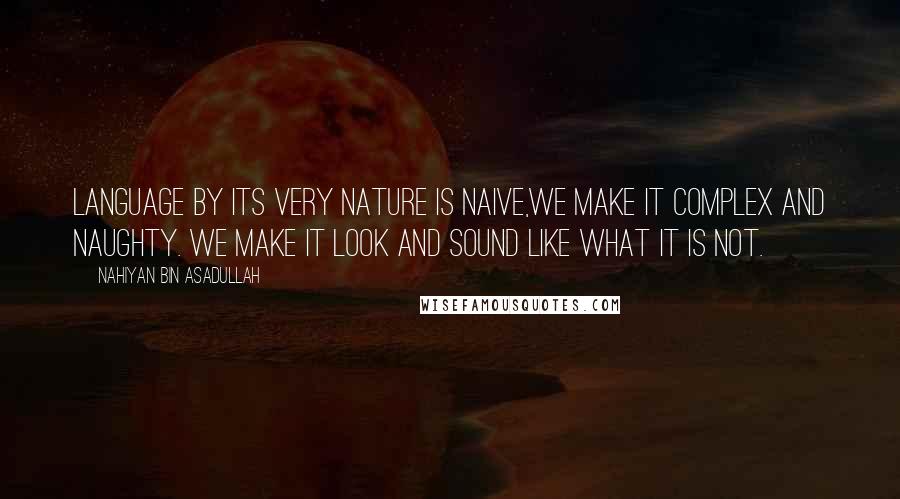 Nahiyan Bin Asadullah Quotes: Language by its very nature is naive,we make it complex and naughty. We make it look and sound like what it is not.