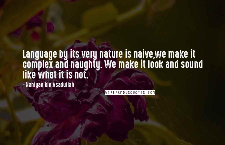 Nahiyan Bin Asadullah Quotes: Language by its very nature is naive,we make it complex and naughty. We make it look and sound like what it is not.