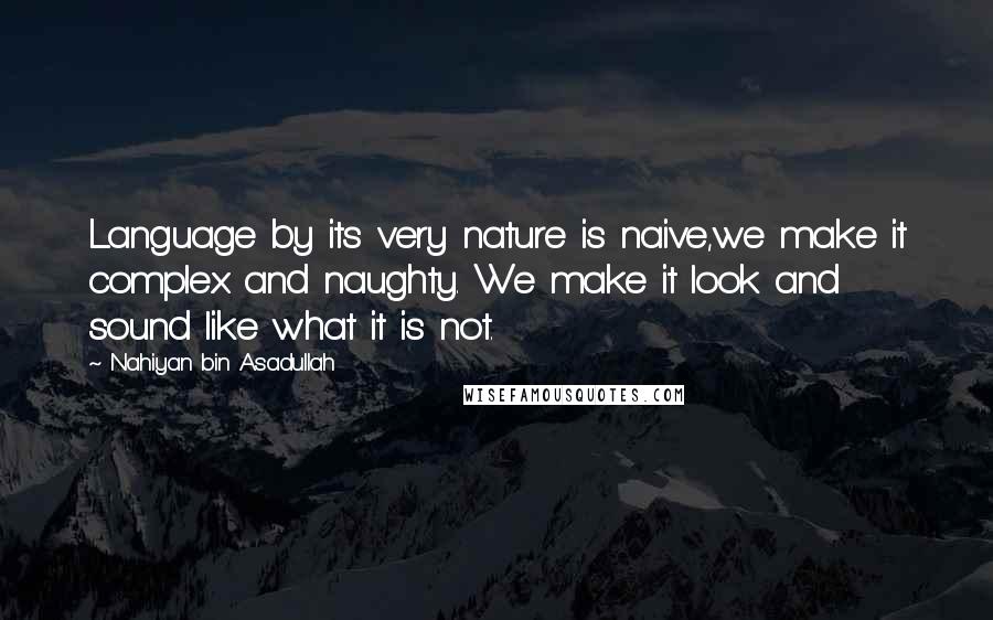 Nahiyan Bin Asadullah Quotes: Language by its very nature is naive,we make it complex and naughty. We make it look and sound like what it is not.