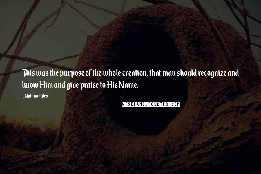 Nahmanides Quotes: This was the purpose of the whole creation, that man should recognize and know Him and give praise to His Name.