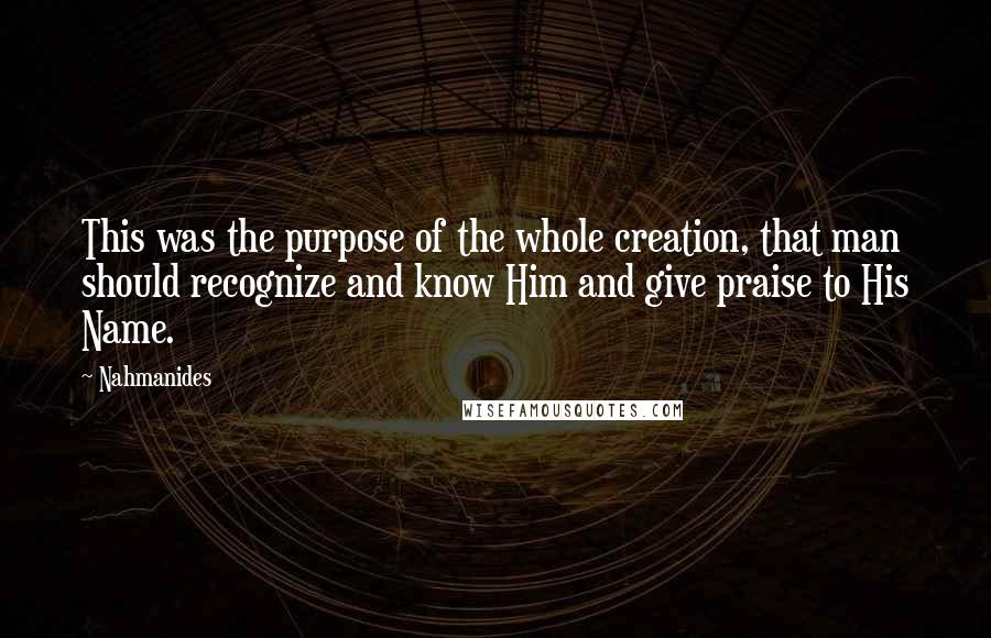 Nahmanides Quotes: This was the purpose of the whole creation, that man should recognize and know Him and give praise to His Name.