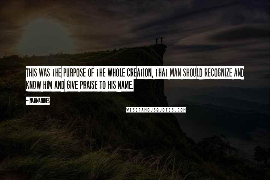 Nahmanides Quotes: This was the purpose of the whole creation, that man should recognize and know Him and give praise to His Name.