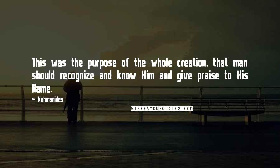 Nahmanides Quotes: This was the purpose of the whole creation, that man should recognize and know Him and give praise to His Name.