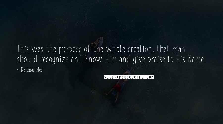 Nahmanides Quotes: This was the purpose of the whole creation, that man should recognize and know Him and give praise to His Name.