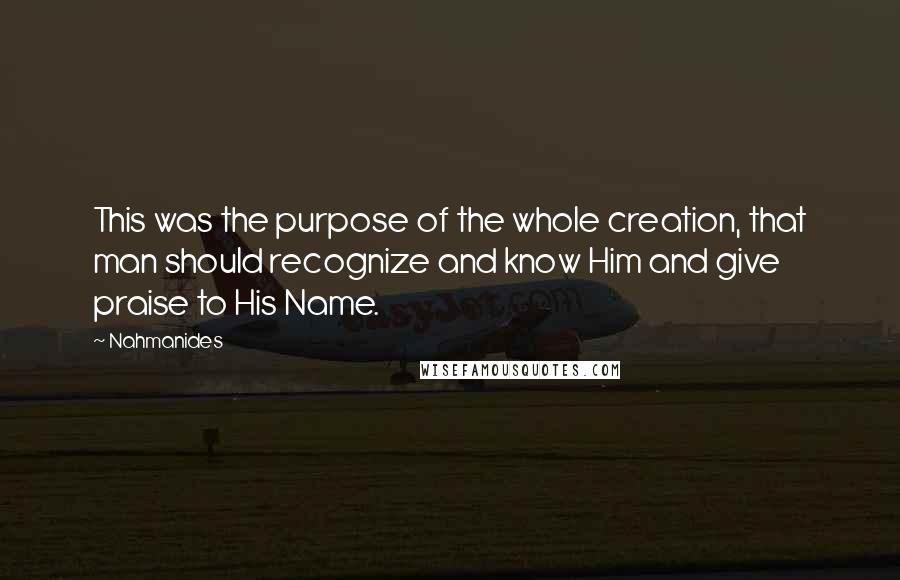 Nahmanides Quotes: This was the purpose of the whole creation, that man should recognize and know Him and give praise to His Name.